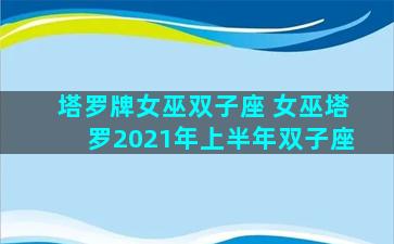 塔罗牌女巫双子座 女巫塔罗2021年上半年双子座